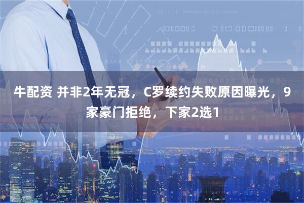 牛配资 并非2年无冠，C罗续约失败原因曝光，9家豪门拒绝，下家2选1