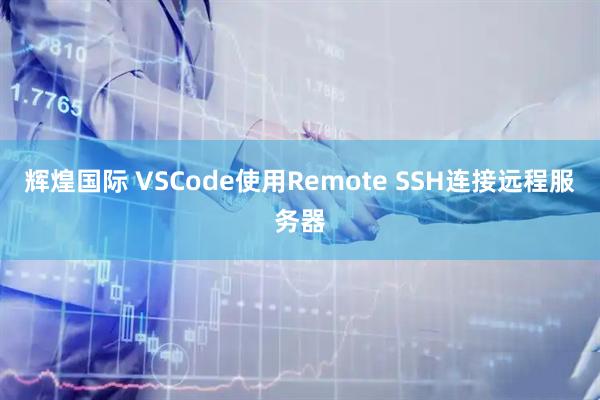 辉煌国际 VSCode使用Remote SSH连接远程服务器