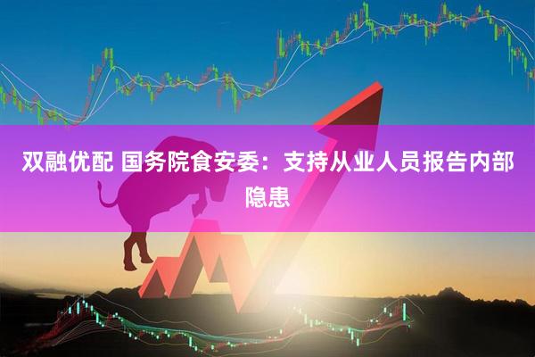 双融优配 国务院食安委：支持从业人员报告内部隐患