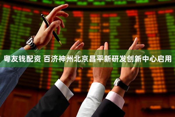 粤友钱配资 百济神州北京昌平新研发创新中心启用