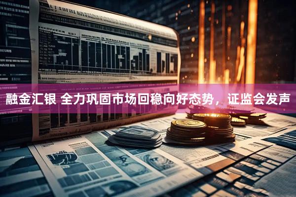 融金汇银 全力巩固市场回稳向好态势，证监会发声