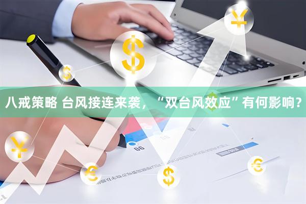 八戒策略 台风接连来袭，“双台风效应”有何影响？