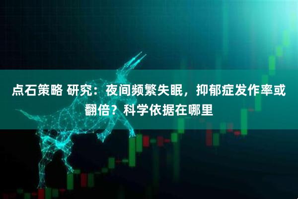 点石策略 研究：夜间频繁失眠，抑郁症发作率或翻倍？科学依据在哪里