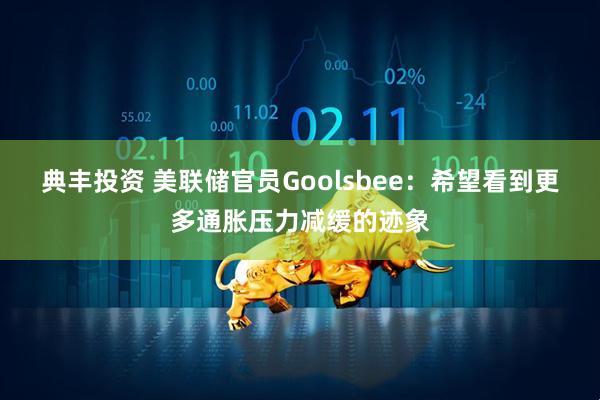 典丰投资 美联储官员Goolsbee：希望看到更多通胀压力减缓的迹象