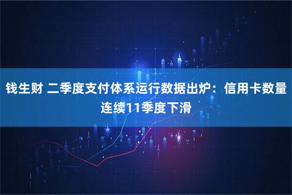 钱生财 二季度支付体系运行数据出炉：信用卡数量连续11季度下滑
