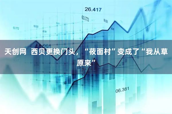 天创网  西贝更换门头，“莜面村”变成了“我从草原来”
