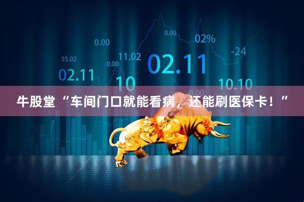 牛股堂 “车间门口就能看病，还能刷医保卡！”