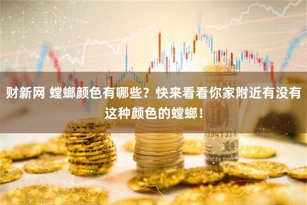 财新网 螳螂颜色有哪些？快来看看你家附近有没有这种颜色的螳螂！