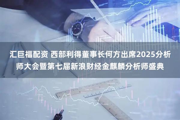 汇巨福配资 西部利得董事长何方出席2025分析师大会暨第七届新浪财经金麒麟分析师盛典