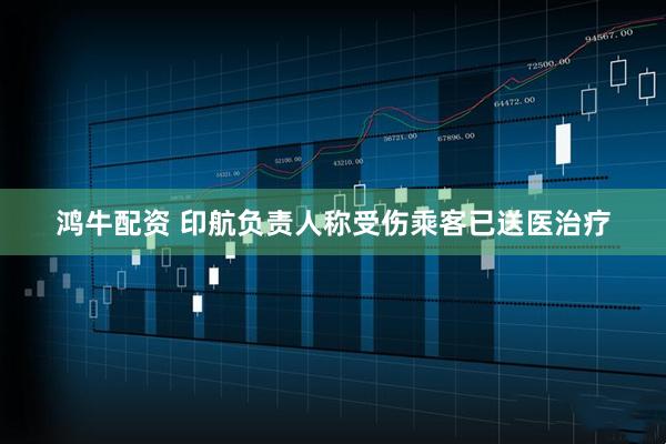 鸿牛配资 印航负责人称受伤乘客已送医治疗