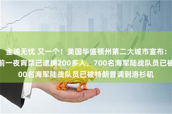 金诚无忧 又一个！美国华盛顿州第二大城市宣布：实施宵禁！洛杉矶前一夜宵禁已逮捕200多人，700名海军陆战队员已被特朗普调到洛杉矶