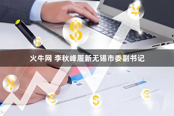 火牛网 李秋峰履新无锡市委副书记